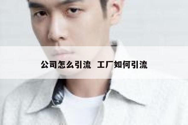 公司怎么引流  工厂如何引流