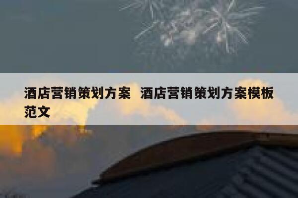 酒店营销策划方案  酒店营销策划方案模板范文