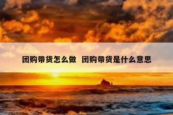 团购带货怎么做  团购带货是什么意思