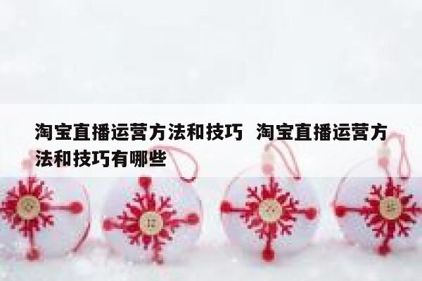 淘宝直播运营方法和技巧  淘宝直播运营方法和技巧有哪些