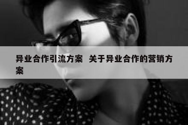 异业合作引流方案  关于异业合作的营销方案