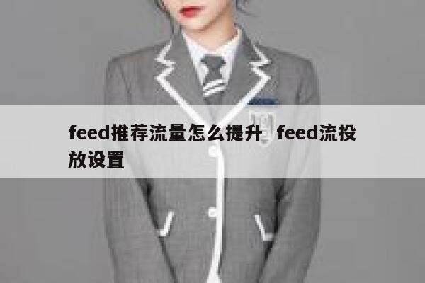 feed推荐流量怎么提升  feed流投放设置