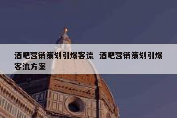 酒吧营销策划引爆客流  酒吧营销策划引爆客流方案