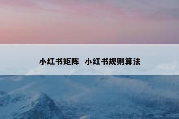 小红书矩阵  小红书规则算法