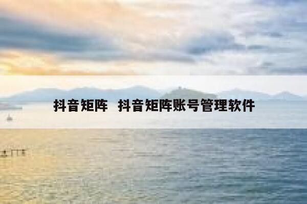 抖音矩阵  抖音矩阵账号管理软件