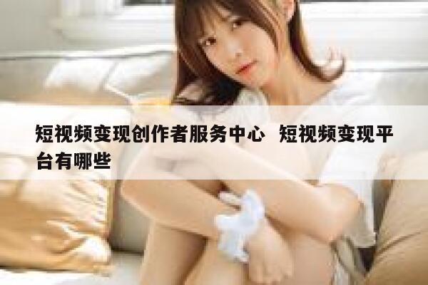 短视频变现创作者服务中心  短视频变现平台有哪些