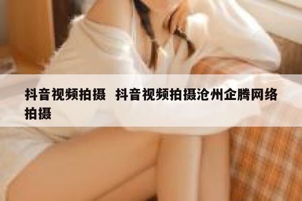 抖音视频拍摄  抖音视频拍摄沧州企腾网络拍摄