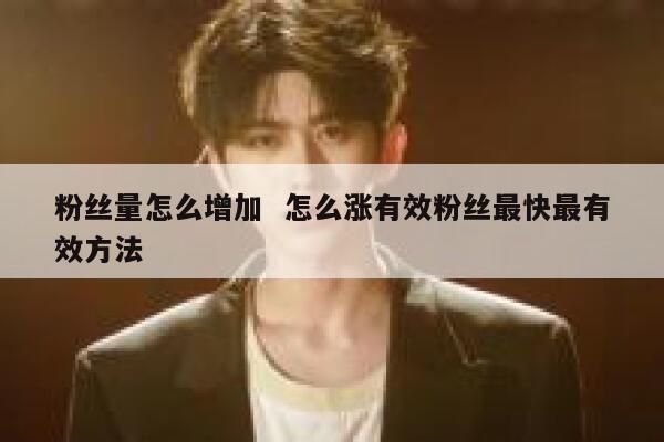 粉丝量怎么增加  怎么涨有效粉丝最快最有效方法