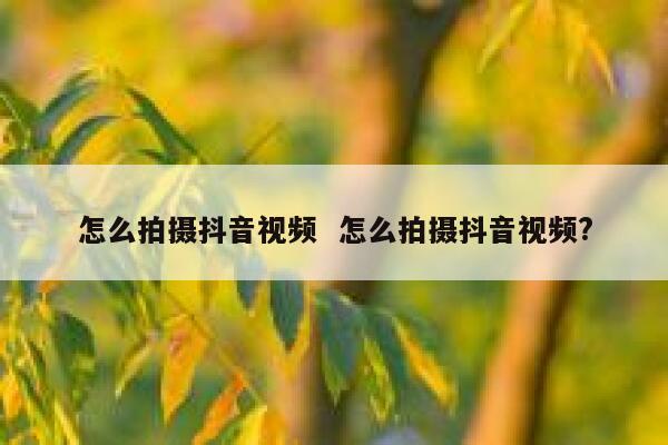 怎么拍摄抖音视频  怎么拍摄抖音视频?