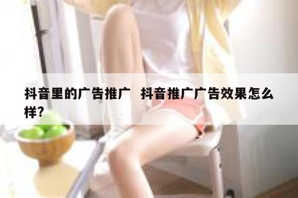 抖音里的广告推广  抖音推广广告效果怎么样?