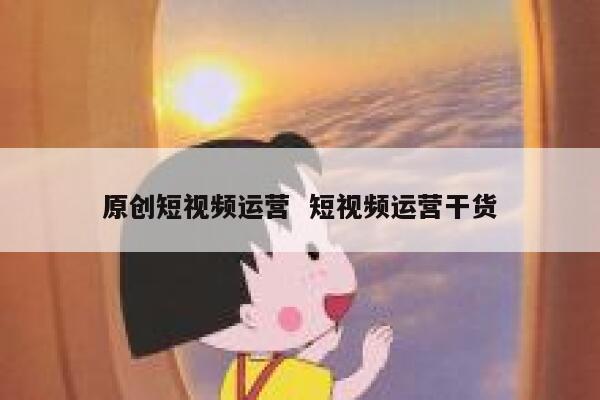 原创短视频运营  短视频运营干货