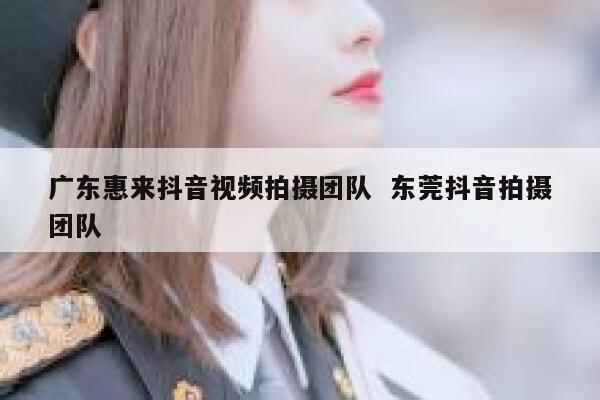 广东惠来抖音视频拍摄团队  东莞抖音拍摄团队