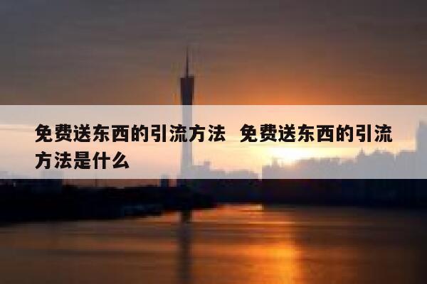 免费送东西的引流方法  免费送东西的引流方法是什么