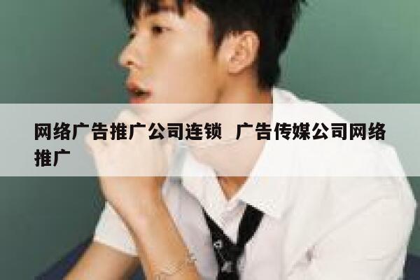 网络广告推广公司连锁  广告传媒公司网络推广