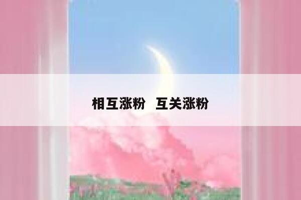 相互涨粉 互关涨粉 第1张 相互涨粉 互关涨粉 第1张