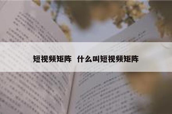 短视频矩阵  什么叫短视频矩阵