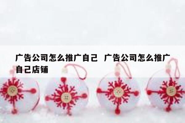 广告公司怎么推广自己  广告公司怎么推广自己店铺