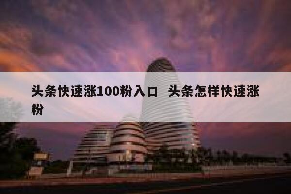 头条快速涨100粉入口  头条怎样快速涨粉