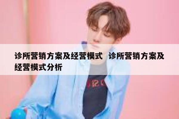 诊所营销方案及经营模式  诊所营销方案及经营模式分析