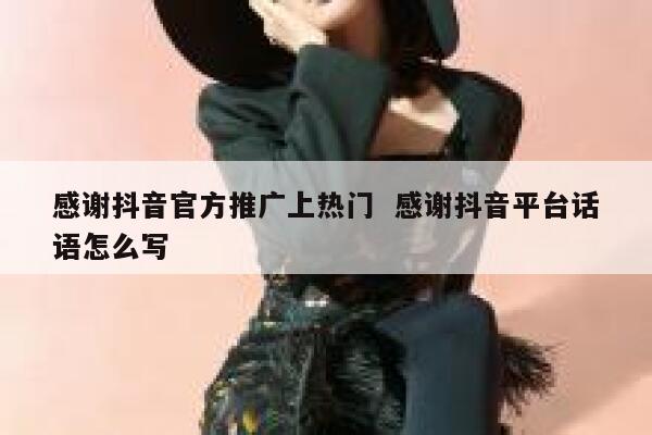 感谢抖音官方推广上热门  感谢抖音平台话语怎么写