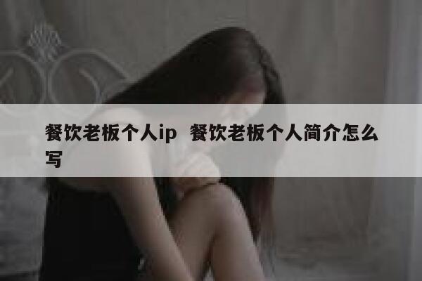 餐饮老板个人ip  餐饮老板个人简介怎么写