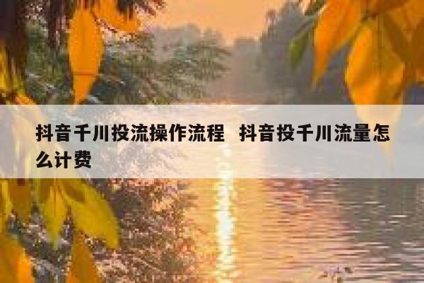 抖音千川投流操作流程  抖音投千川流量怎么计费