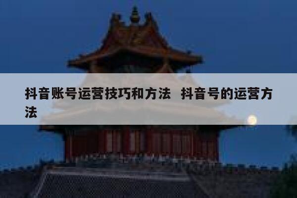 抖音账号运营技巧和方法  抖音号的运营方法