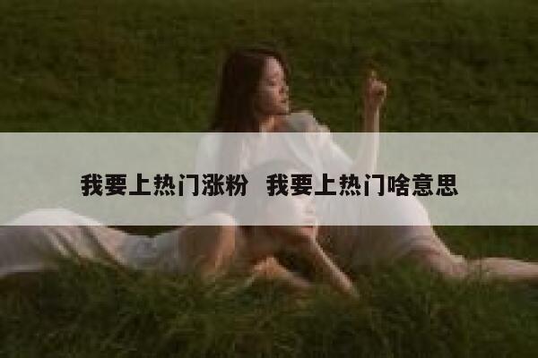 我要上热门涨粉  我要上热门啥意思