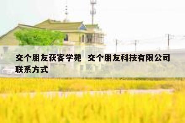 交个朋友获客学苑  交个朋友科技有限公司联系方式