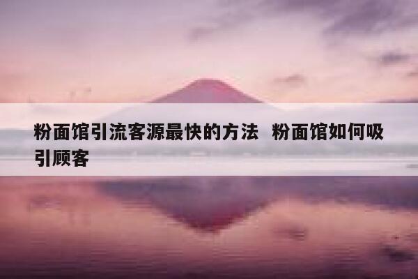 粉面馆引流客源最快的方法  粉面馆如何吸引顾客