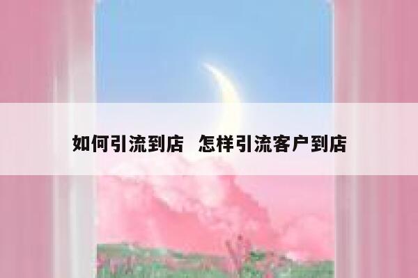 如何引流到店  怎样引流客户到店