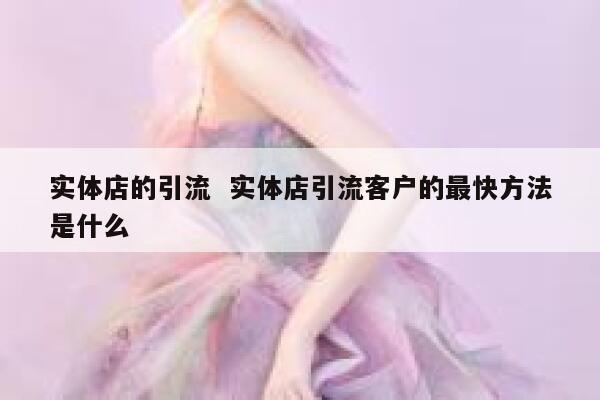实体店的引流  实体店引流客户的最快方法是什么